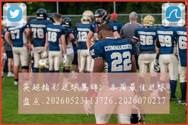 英超精彩进球集锦：本周最佳进球盘点_20260523113726_20260702174339