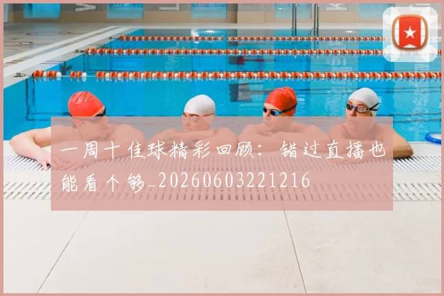一周十佳球精彩回顾:错过直播也能看个够_20260603221216
