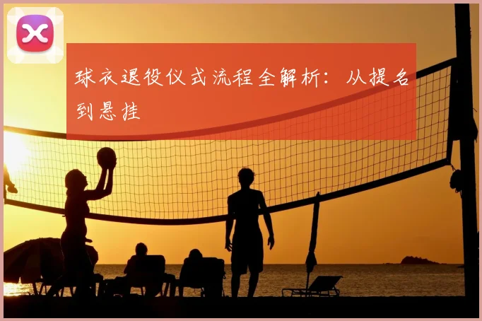 球衣退役仪式流程全解析:从提名到悬挂