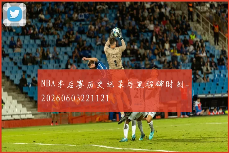 NBA季后赛历史记录与里程碑时刻_20260603221121