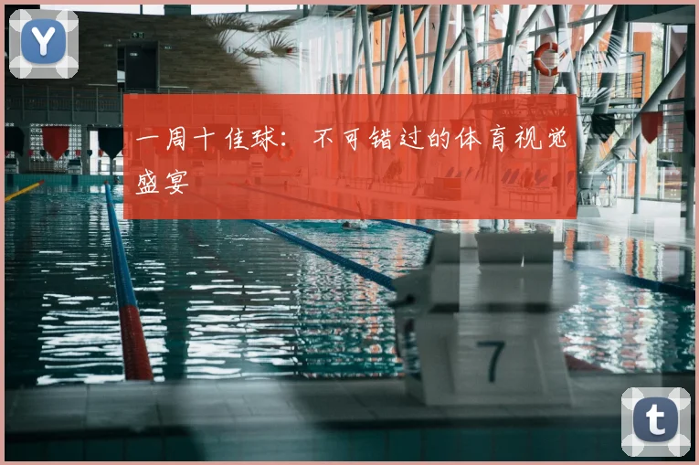 一周十佳球:不可错过的体育视觉盛宴