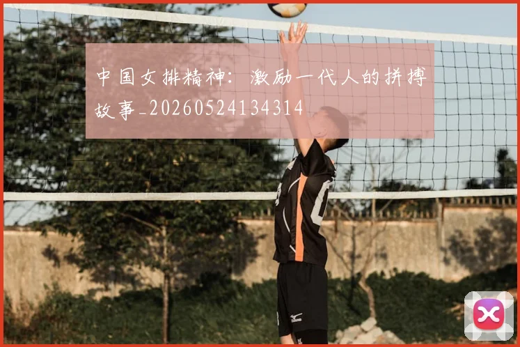 中国女排精神:激励一代人的拼搏故事_20260524134314