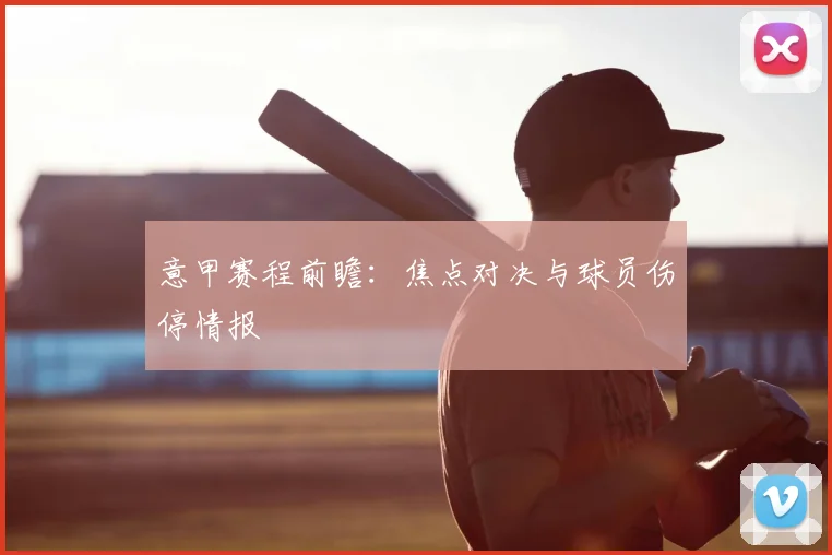 意甲赛程前瞻:焦点对决与球员伤停情报