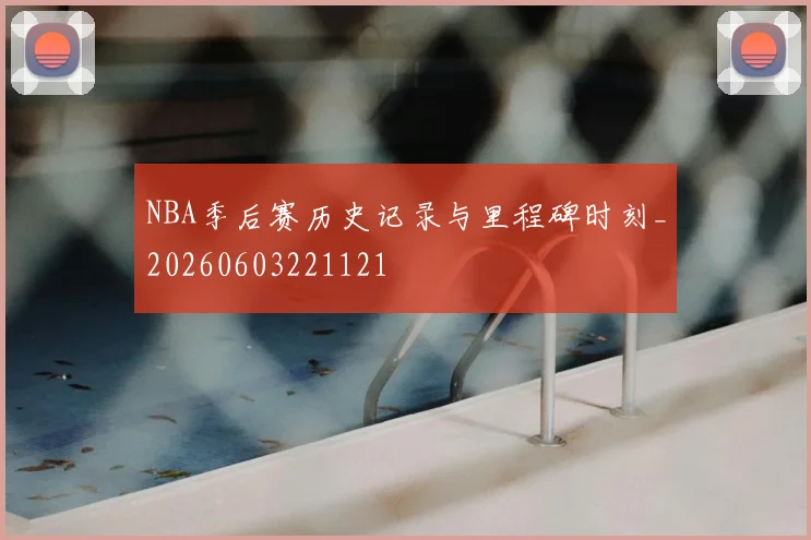 NBA季后赛历史记录与里程碑时刻_20260603221121