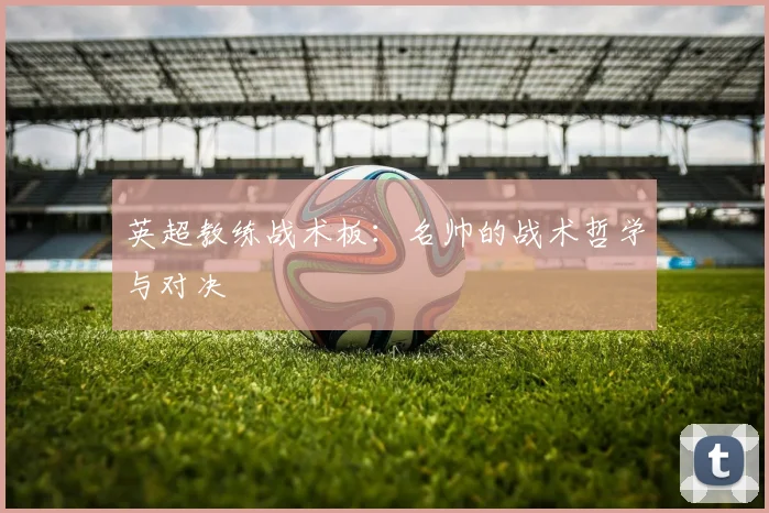 英超教练战术板:名帅的战术哲学与对决