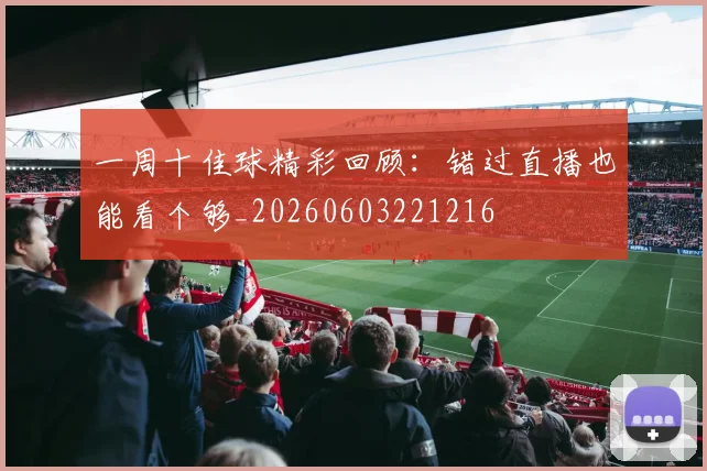 一周十佳球精彩回顾:错过直播也能看个够_20260603221216