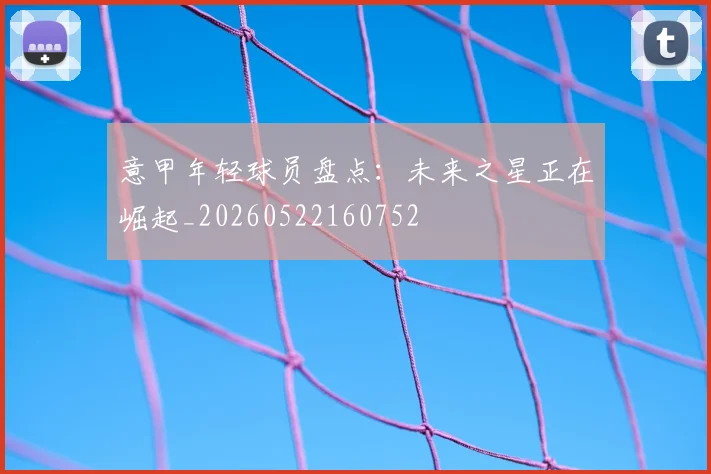 意甲年轻球员盘点:未来之星正在崛起_20260522160752