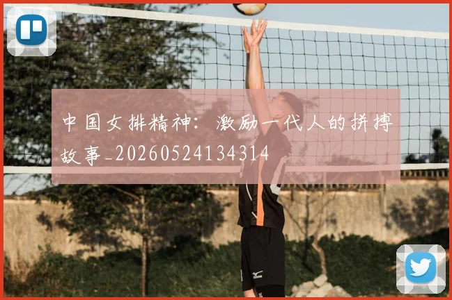 中国女排精神:激励一代人的拼搏故事_20260524134314