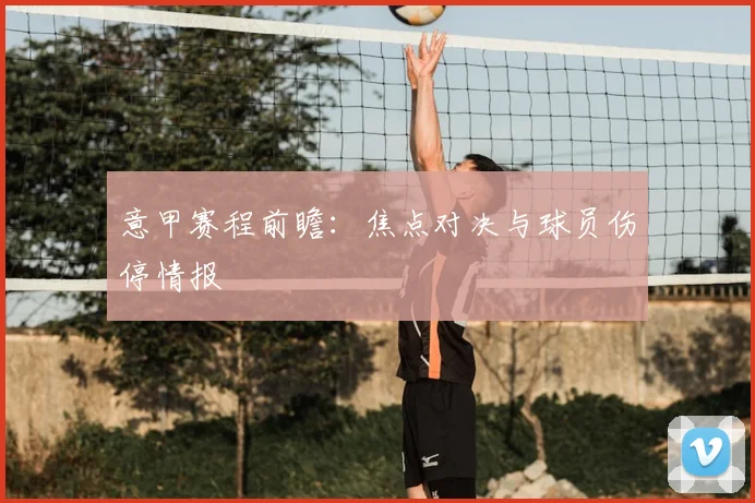 意甲赛程前瞻:焦点对决与球员伤停情报